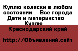 Куплю коляски,в любом состоянии. - Все города Дети и материнство » Куплю   . Краснодарский край